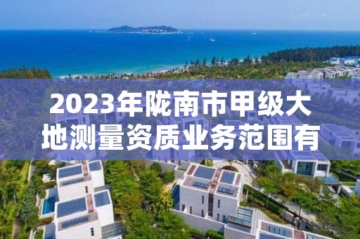 2023年陇南市甲级大地测量资质业务范围有哪些?