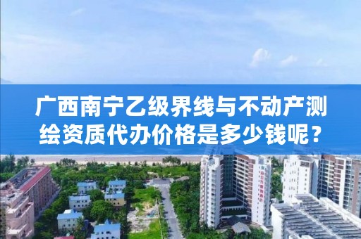 广西南宁乙级界线与不动产测绘资质代办价格是多少钱呢？