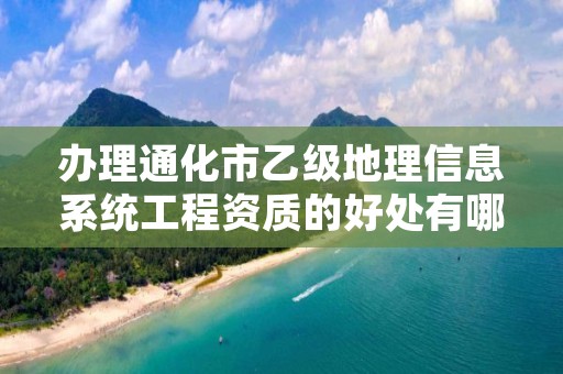 办理通化市乙级地理信息系统工程资质的好处有哪些呢？