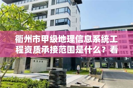 衢州市甲级地理信息系统工程资质承接范围是什么?看完你就知道了