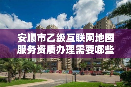 安顺市乙级互联网地图服务资质办理需要哪些条件?
