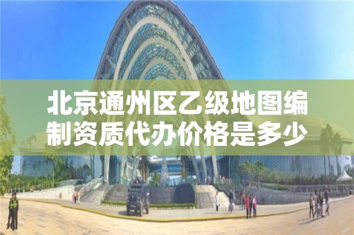 北京通州区乙级地图编制资质代办价格是多少钱呢?