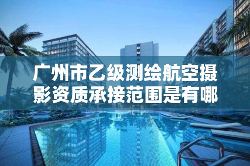 广州市乙级测绘航空摄影资质承接范围是有哪些呢?