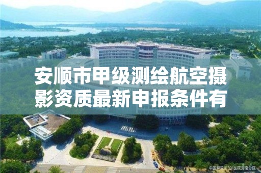 安顺市甲级测绘航空摄影资质最新申报条件有哪些?