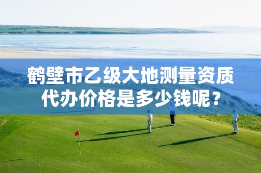 鹤壁市乙级大地测量资质代办价格是多少钱呢?