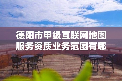 德阳市甲级互联网地图服务资质业务范围有哪些?