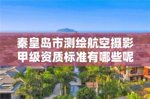 秦皇岛市测绘航空摄影甲级资质标准有哪些呢?