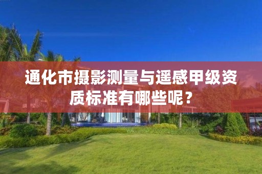 通化市摄影测量与遥感甲级资质标准有哪些呢？