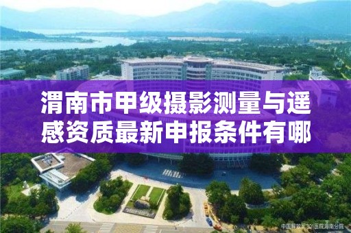 渭南市甲级摄影测量与遥感资质最新申报条件有哪些?