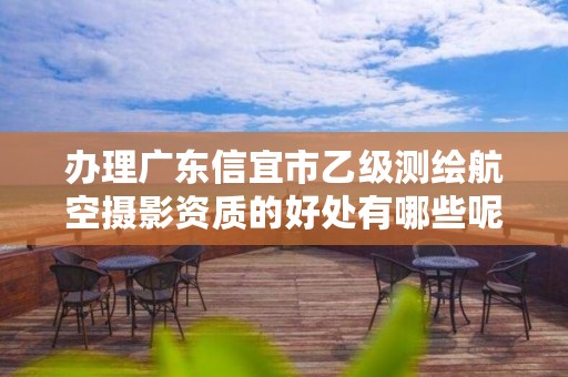 办理广东信宜市乙级测绘航空摄影资质的好处有哪些呢?