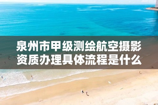 泉州市甲级测绘航空摄影资质办理具体流程是什么?