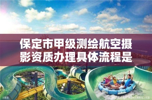保定市甲级测绘航空摄影资质办理具体流程是什么?