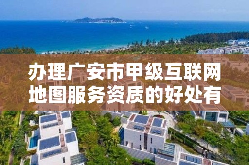 办理广安市甲级互联网地图服务资质的好处有哪些呢?