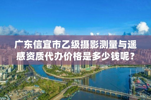 广东信宜市乙级摄影测量与遥感资质代办价格是多少钱呢?