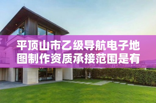 平顶山市乙级导航电子地图制作资质承接范围是有哪些呢？