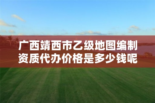 广西靖西市乙级地图编制资质代办价格是多少钱呢?