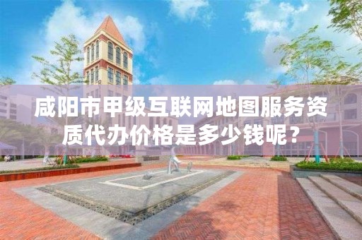 咸阳市甲级互联网地图服务资质代办价格是多少钱呢?