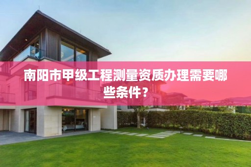 南阳市甲级工程测量资质办理需要哪些条件？
