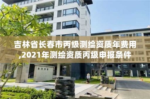 吉林省长春市丙级测绘资质年费用,2021年测绘资质丙级申报条件