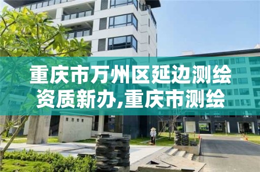 重庆市万州区延边测绘资质新办,重庆市测绘收费标准