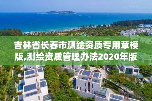 吉林省长春市测绘资质专用章模版,测绘资质管理办法2020年版草案