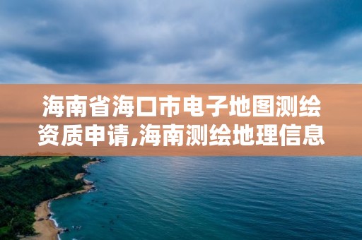 海南省海口市电子地图测绘资质申请,海南测绘地理信息局地址