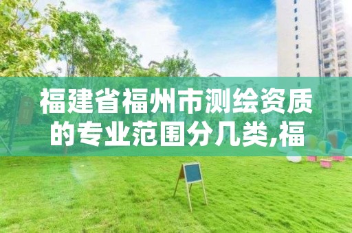 福建省福州市测绘资质的专业范围分几类,福建测绘行业哪个待遇最好