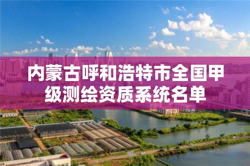 内蒙古呼和浩特市全国甲级测绘资质系统名单