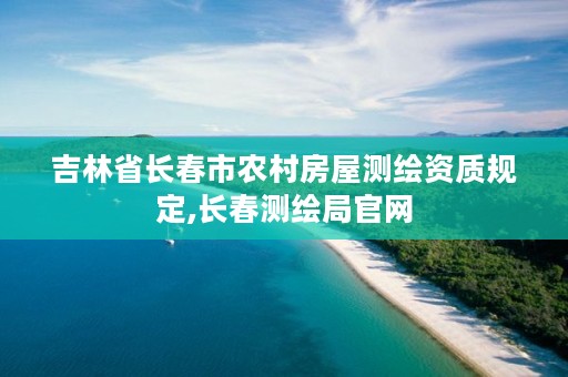 吉林省长春市农村房屋测绘资质规定,长春测绘局官网