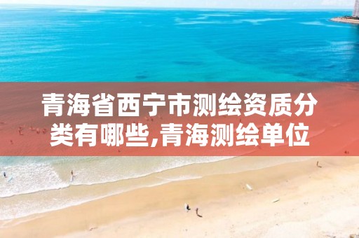 青海省西宁市测绘资质分类有哪些,青海测绘单位