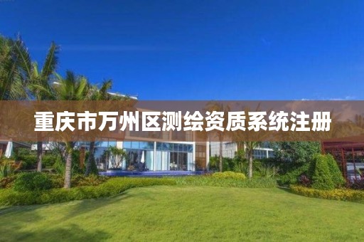 重庆市万州区测绘资质系统注册