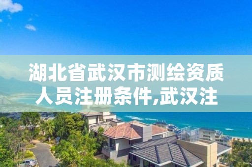 湖北省武汉市测绘资质人员注册条件,武汉注册测绘师