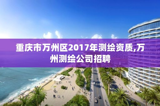 重庆市万州区2017年测绘资质,万州测绘公司招聘