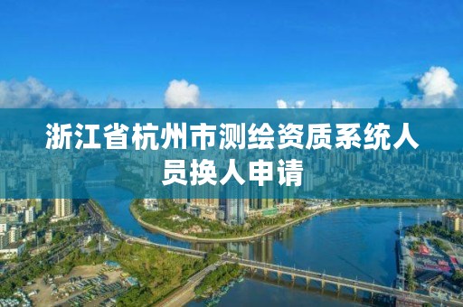 浙江省杭州市测绘资质系统人员换人申请