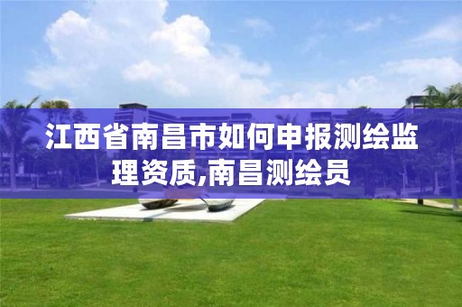 江西省南昌市如何申报测绘监理资质,南昌测绘员