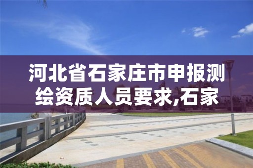 河北省石家庄市申报测绘资质人员要求,石家庄 测绘