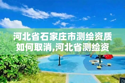河北省石家庄市测绘资质如何取消,河北省测绘资质管理办法