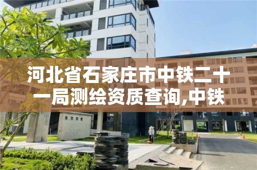 河北省石家庄市中铁二十一局测绘资质查询,中铁二十局石家庄项目