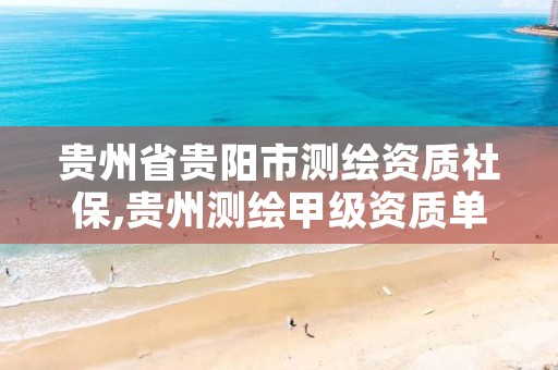 贵州省贵阳市测绘资质社保,贵州测绘甲级资质单位