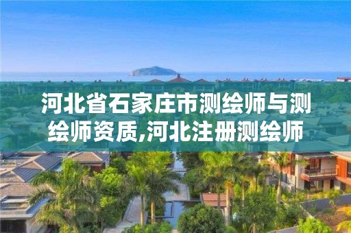 河北省石家庄市测绘师与测绘师资质,河北注册测绘师
