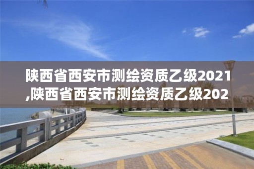 陕西省西安市测绘资质乙级2021,陕西省西安市测绘资质乙级2021年公告