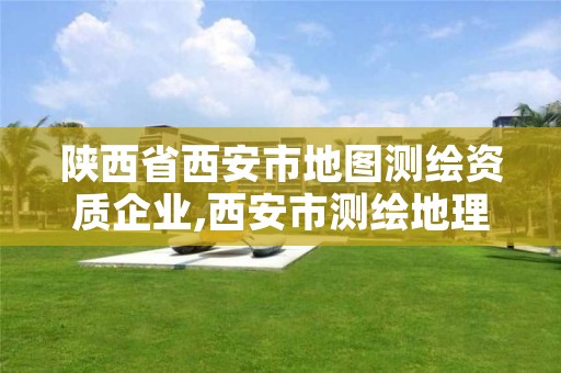 陕西省西安市地图测绘资质企业,西安市测绘地理信息局