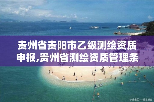 贵州省贵阳市乙级测绘资质申报,贵州省测绘资质管理条例