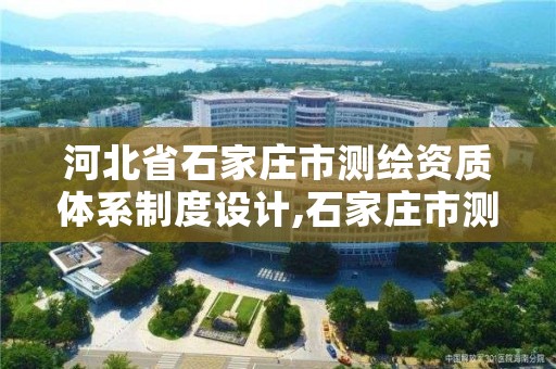 河北省石家庄市测绘资质体系制度设计,石家庄市测绘院