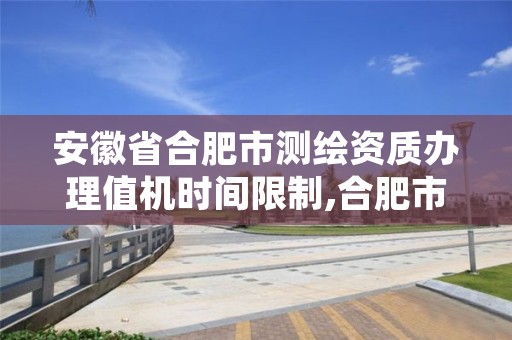 安徽省合肥市测绘资质办理值机时间限制,合肥市测绘院电话