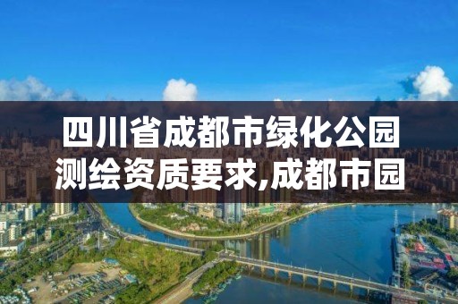 四川省成都市绿化公园测绘资质要求,成都市园林绿化工程质量监督站