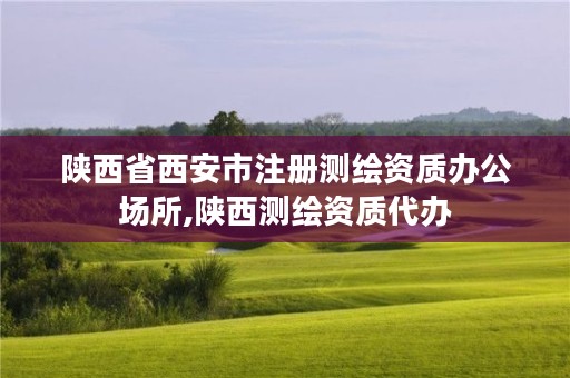 陕西省西安市注册测绘资质办公场所,陕西测绘资质代办