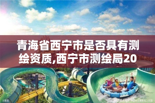 青海省西宁市是否具有测绘资质,西宁市测绘局2020招聘