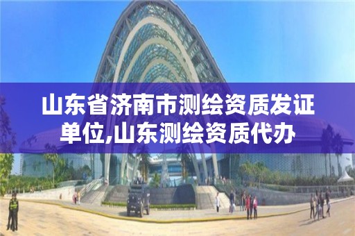 山东省济南市测绘资质发证单位,山东测绘资质代办