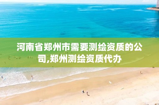河南省郑州市需要测绘资质的公司,郑州测绘资质代办